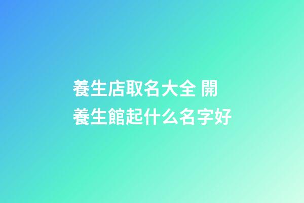 養生店取名大全 開養生館起什么名字好-第1張-店鋪起名-玄機派